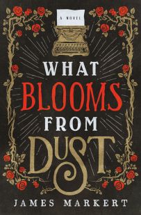 James Markert's WHAT BLOOMS FROM DUST